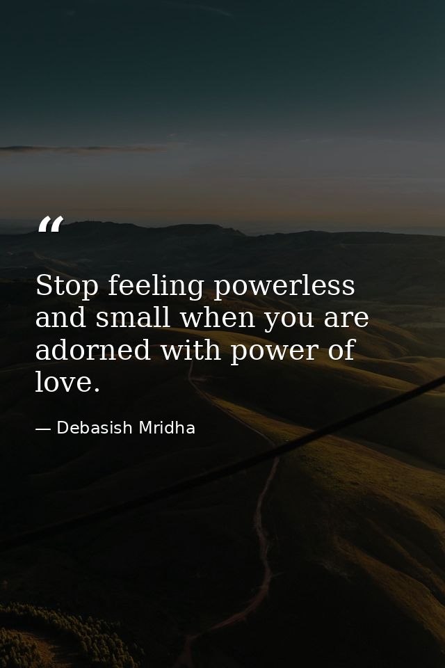 Stop feeling powerless and small when you are adorned with power of love. — Debasish Mridha