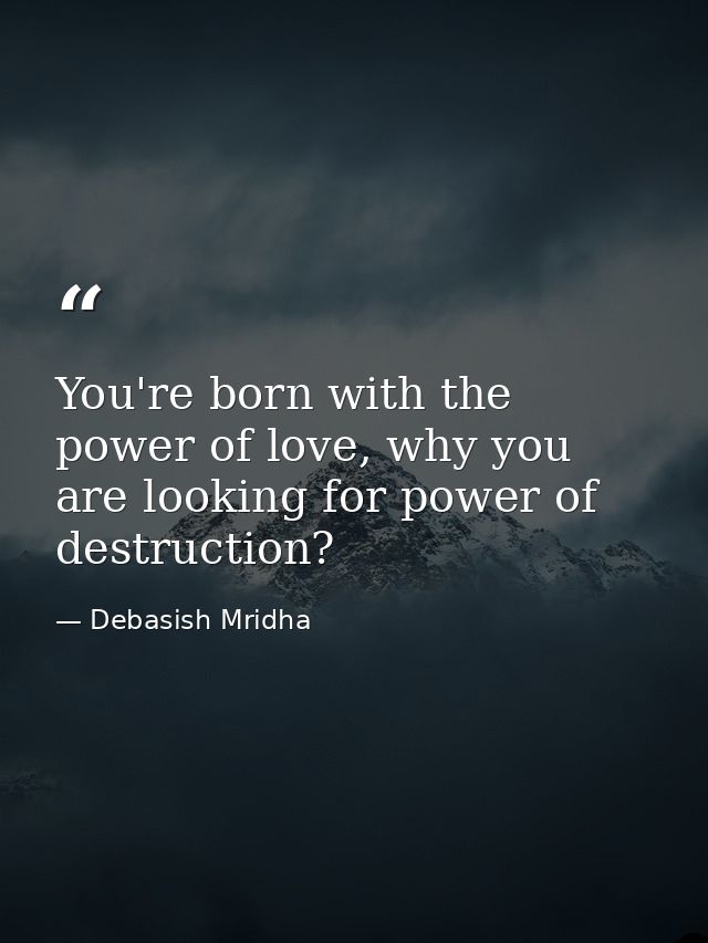 You're born with the power of love, why you are looking for power of destruction? — Debasish Mridha