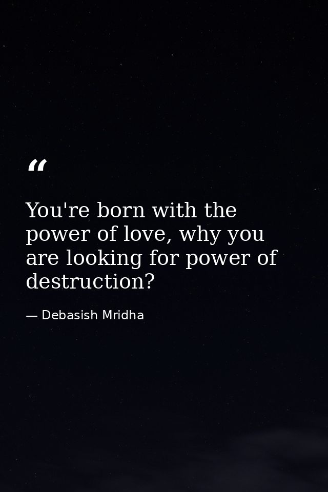 You're born with the power of love, why you are looking for power of destruction? — Debasish Mridha