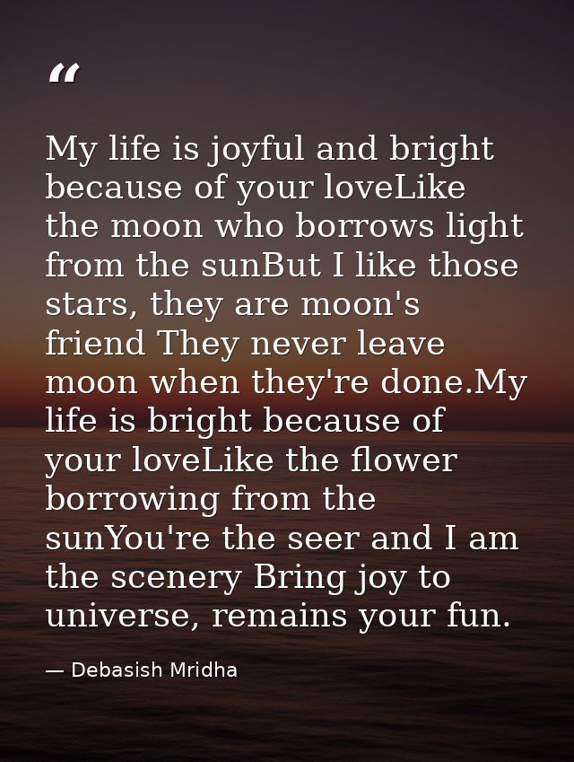 My life is joyful and bright because of your loveLike the moon who borrows light from the sunBut I like those stars, the — Debasish Mridha