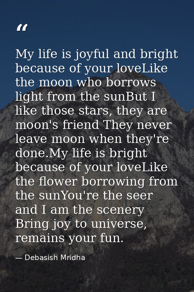 My life is joyful and bright because of your loveLike the moon who borrows light from the sunBut I like those stars, the — Debasish Mridha