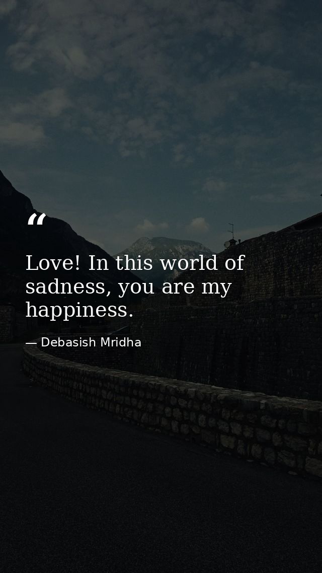Love! In this world of sadness, you are my happiness. — Debasish Mridha