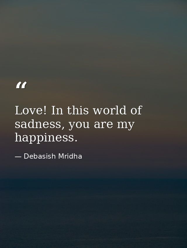 Love! In this world of sadness, you are my happiness. — Debasish Mridha