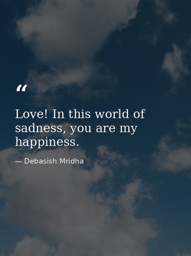 Love! In this world of sadness, you are my happiness. — Debasish Mridha