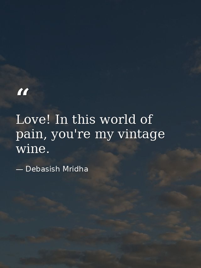 Love! In this world of pain, you're my vintage wine. — Debasish Mridha