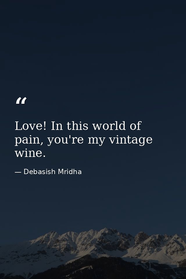 Love! In this world of pain, you're my vintage wine. — Debasish Mridha