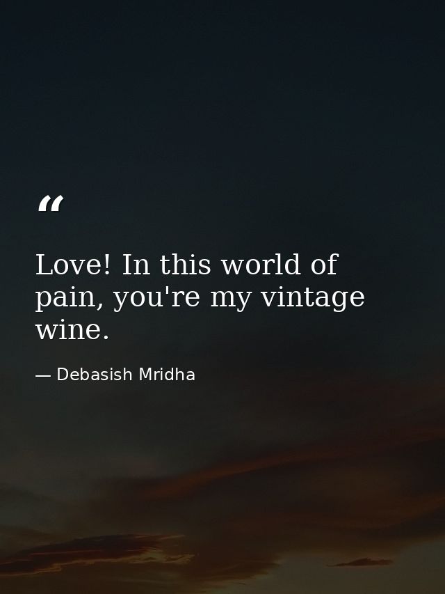 Love! In this world of pain, you're my vintage wine. — Debasish Mridha