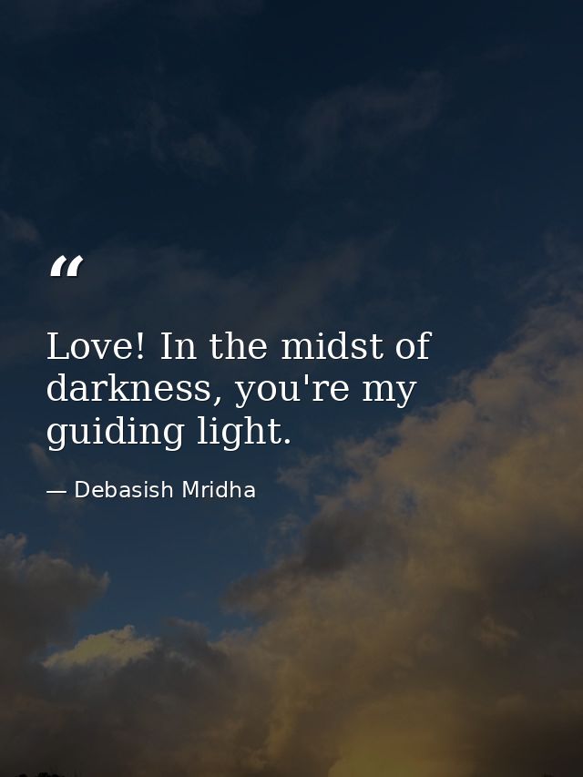 Love! In the midst of darkness, you're my guiding light. — Debasish Mridha