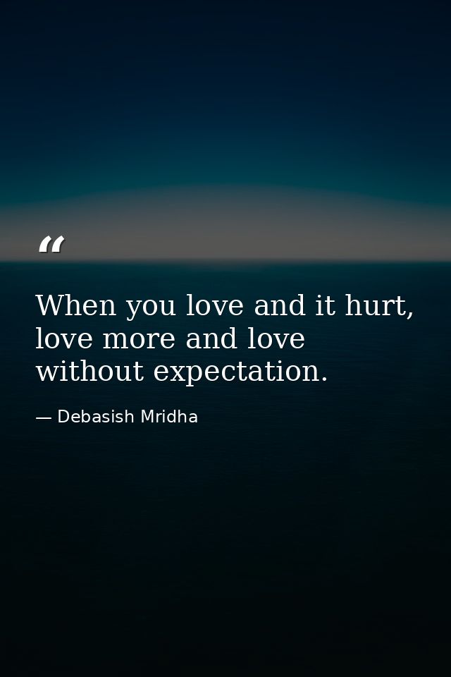 When you love and it hurt, love more and love without expectation. — Debasish Mridha