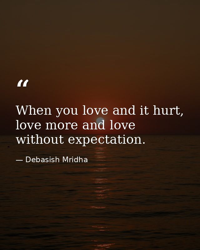 When you love and it hurt, love more and love without expectation. — Debasish Mridha