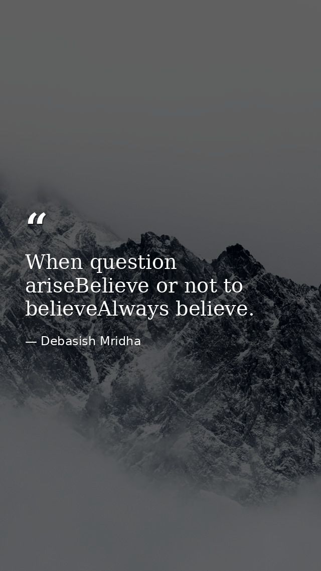 When question ariseBelieve or not to believeAlways believe. — Debasish Mridha