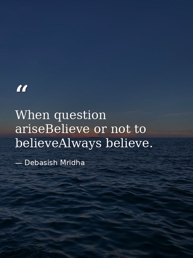 When question ariseBelieve or not to believeAlways believe. — Debasish Mridha