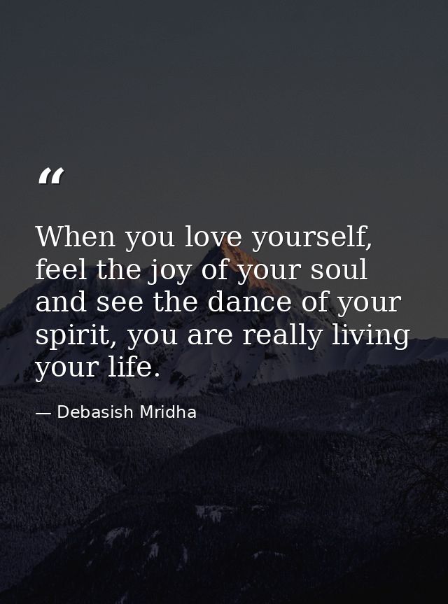 When you love yourself, feel the joy of your soul and see the dance of your spirit, you are really living your life. — Debasish Mridha