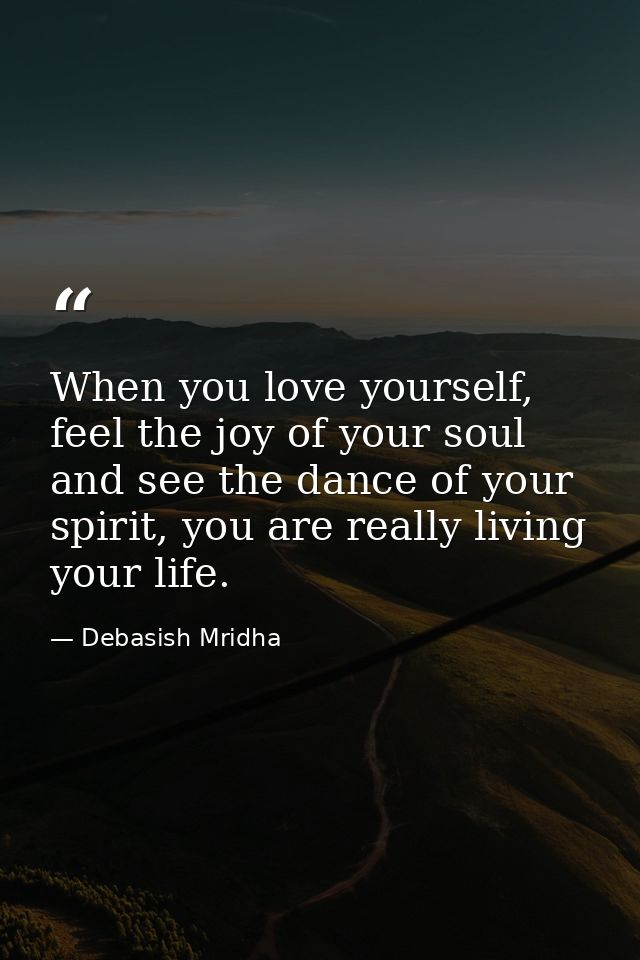 When you love yourself, feel the joy of your soul and see the dance of your spirit, you are really living your life. — Debasish Mridha
