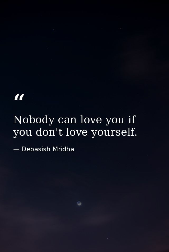 Nobody can love you if you don't love yourself. — Debasish Mridha