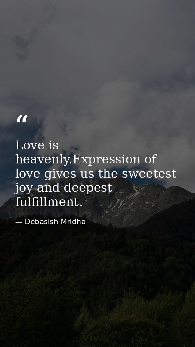 Love is heavenly.Expression of love gives us the sweetest joy and deepest fulfillment. — Debasish Mridha