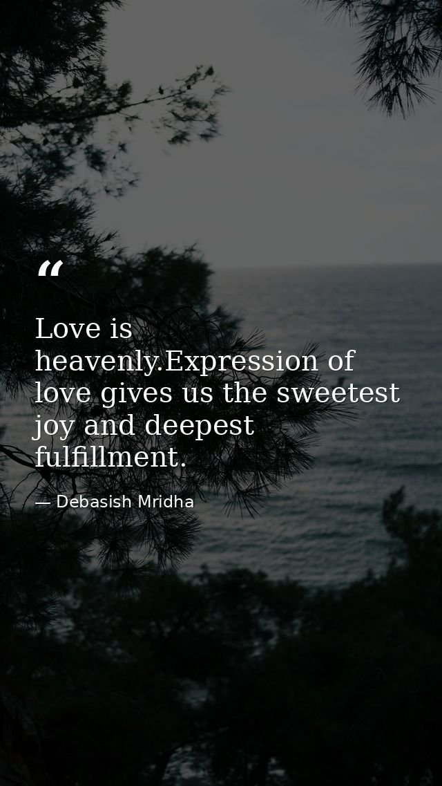 Love is heavenly.Expression of love gives us the sweetest joy and deepest fulfillment. — Debasish Mridha