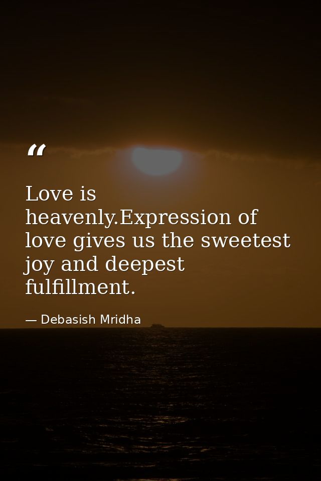 Love is heavenly.Expression of love gives us the sweetest joy and deepest fulfillment. — Debasish Mridha