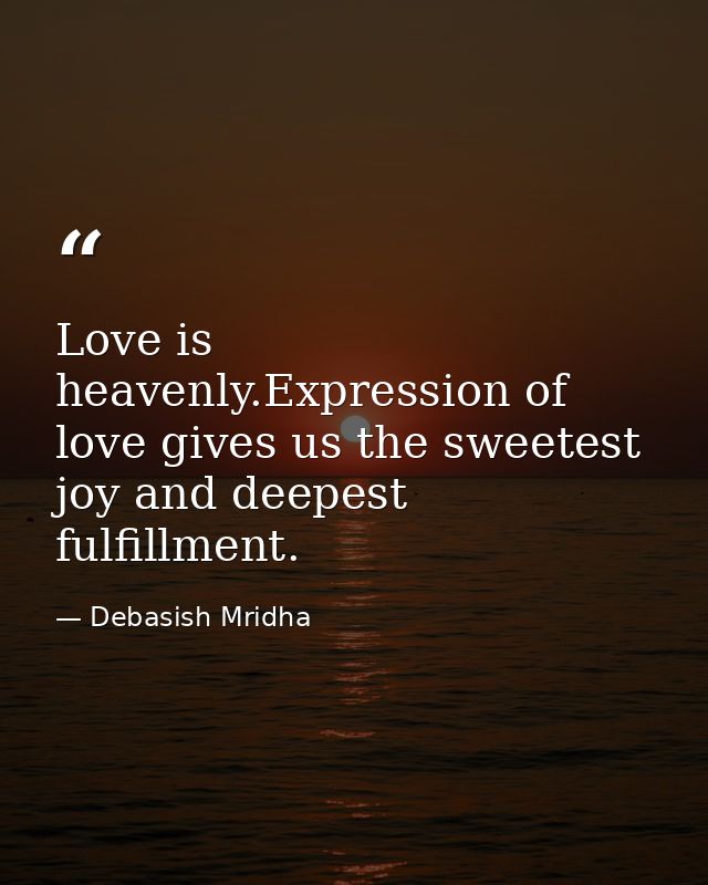 Love is heavenly.Expression of love gives us the sweetest joy and deepest fulfillment. — Debasish Mridha