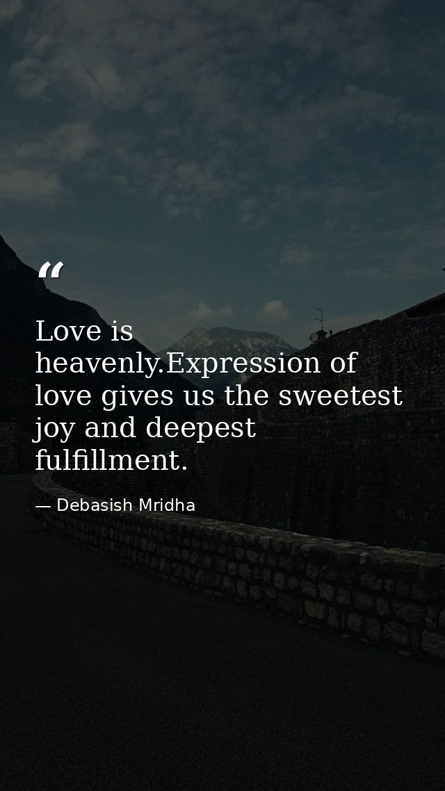 Love is heavenly.Expression of love gives us the sweetest joy and deepest fulfillment. — Debasish Mridha
