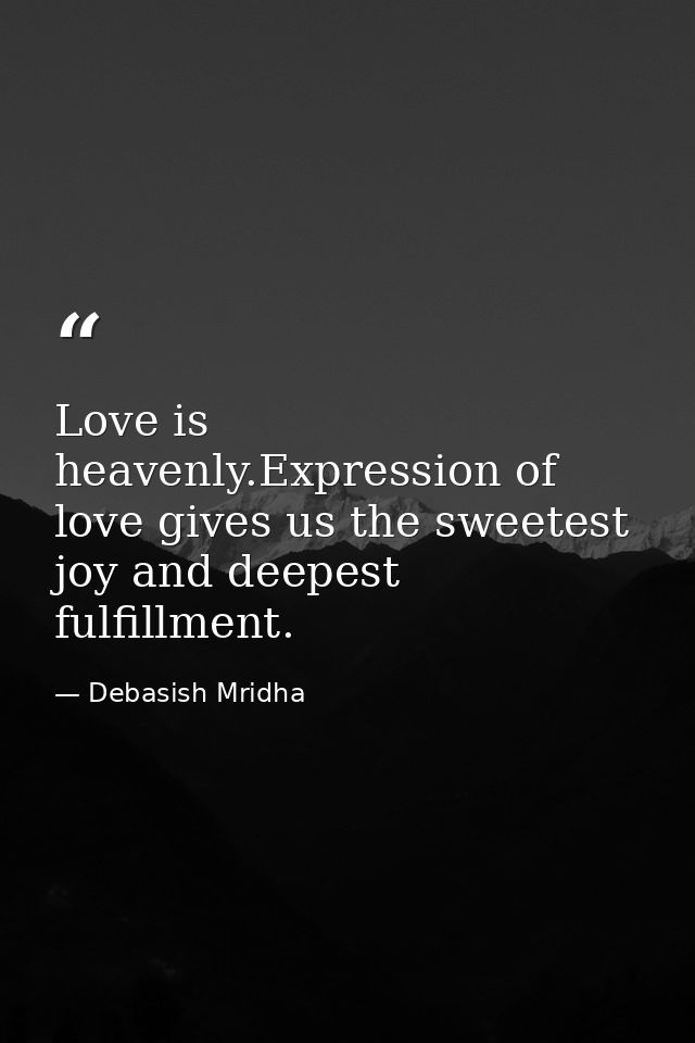 Love is heavenly.Expression of love gives us the sweetest joy and deepest fulfillment. — Debasish Mridha