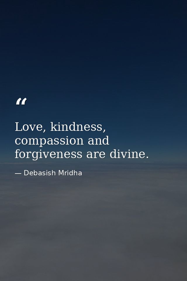 Love, kindness, compassion and forgiveness are divine. — Debasish Mridha