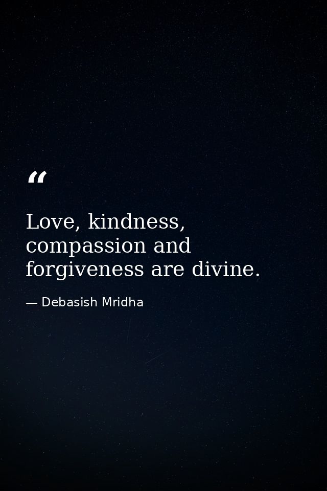 Love, kindness, compassion and forgiveness are divine. — Debasish Mridha