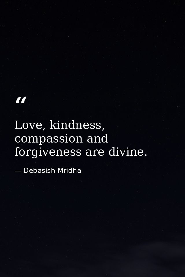 Love, kindness, compassion and forgiveness are divine. — Debasish Mridha