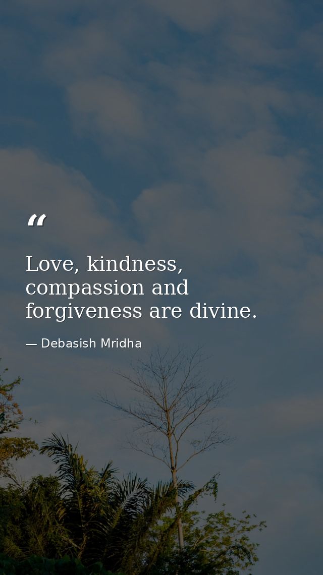Love, kindness, compassion and forgiveness are divine. — Debasish Mridha