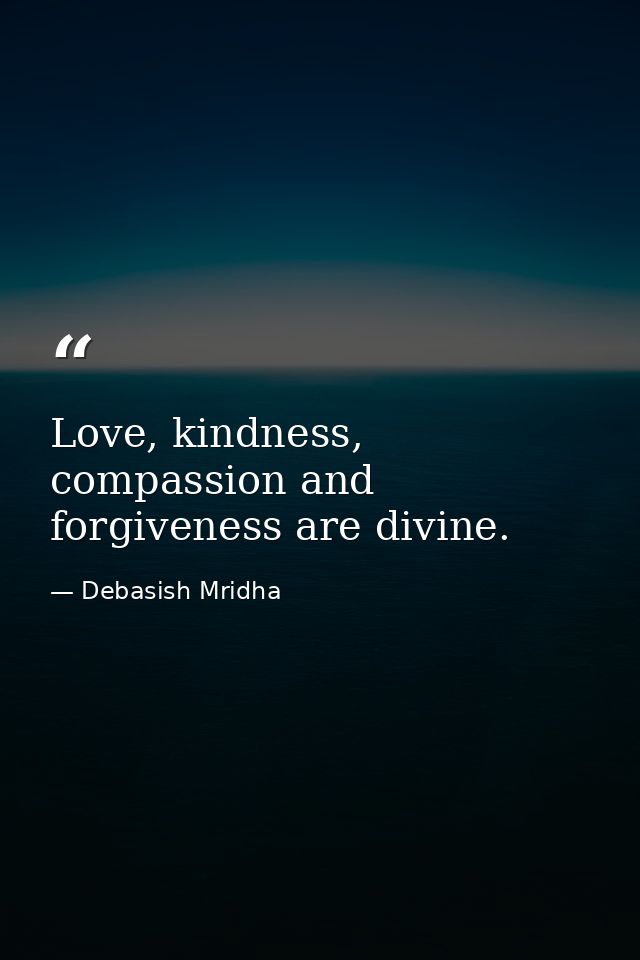 Love, kindness, compassion and forgiveness are divine. — Debasish Mridha