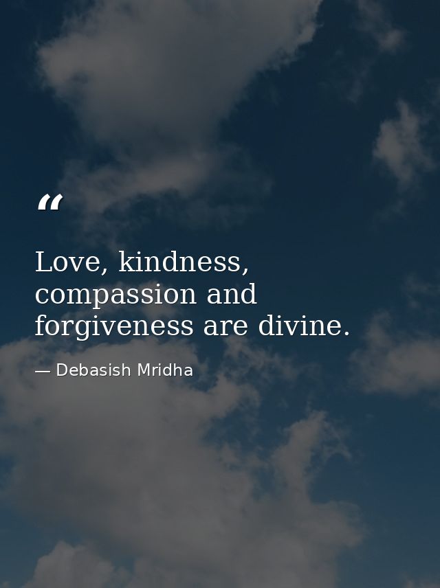 Love, kindness, compassion and forgiveness are divine. — Debasish Mridha