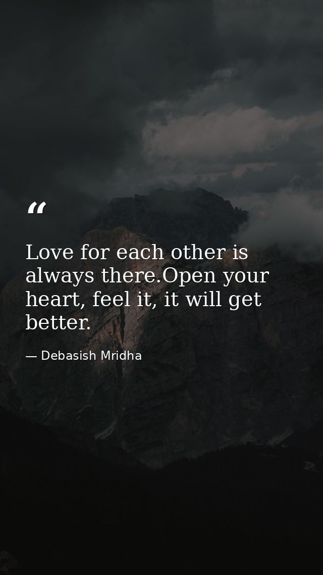 Love for each other is always there.Open your heart, feel it, it will get better. — Debasish Mridha