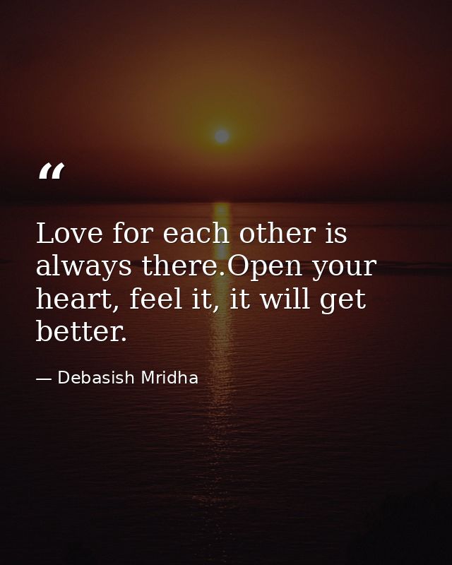 Love for each other is always there.Open your heart, feel it, it will get better. — Debasish Mridha