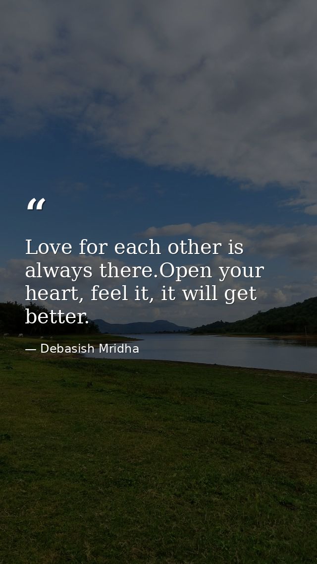 Love for each other is always there.Open your heart, feel it, it will get better. — Debasish Mridha