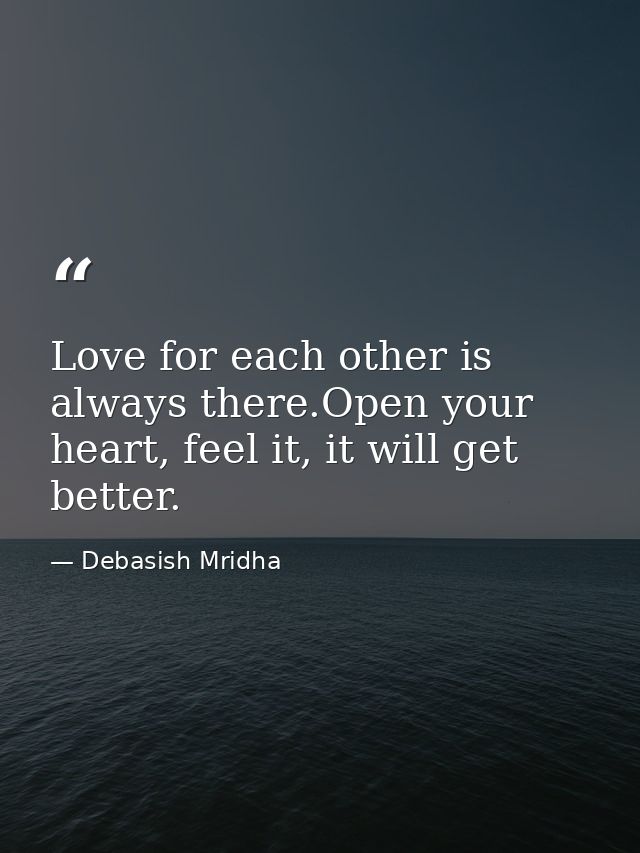 Love for each other is always there.Open your heart, feel it, it will get better. — Debasish Mridha