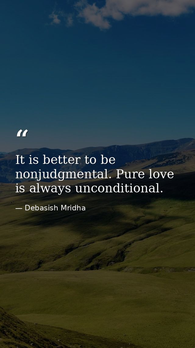 It is better to be nonjudgmental. Pure love is always unconditional. — Debasish Mridha