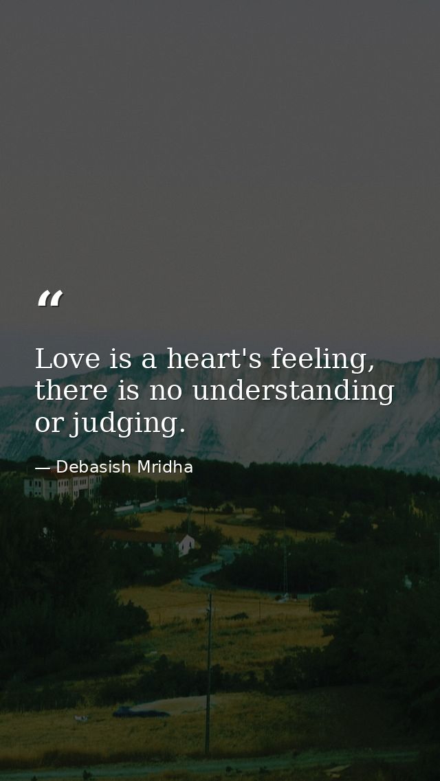 Love is a heart's feeling, there is no understanding or judging. — Debasish Mridha