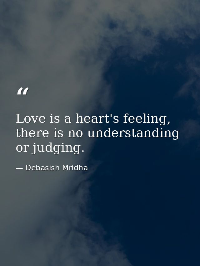 Love is a heart's feeling, there is no understanding or judging. — Debasish Mridha