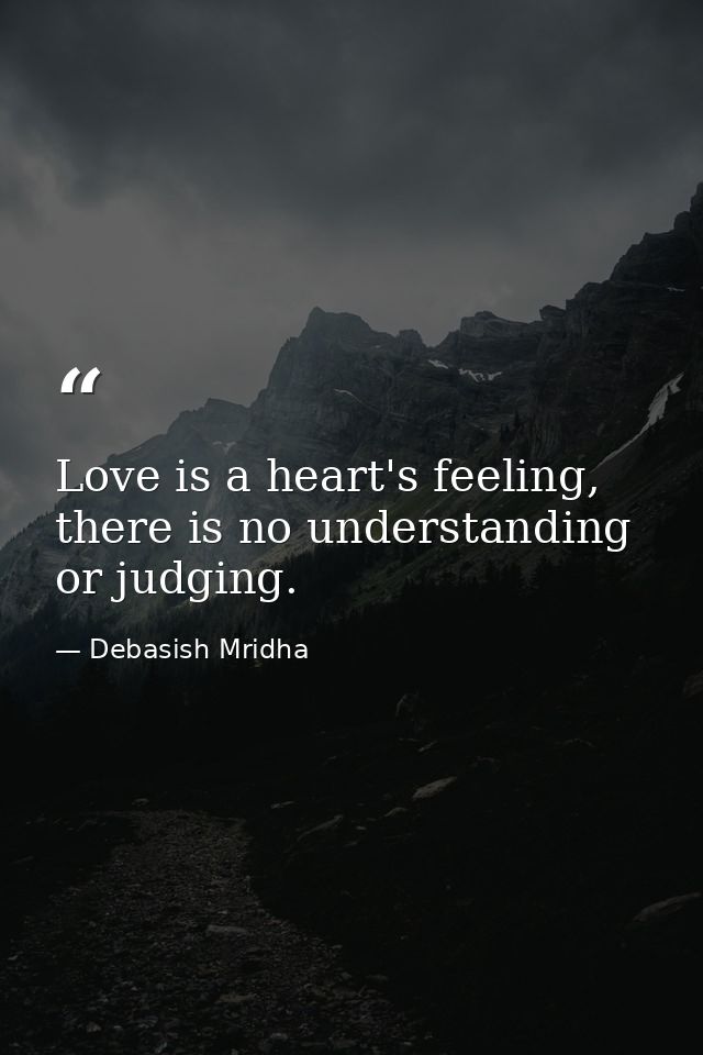 Love is a heart's feeling, there is no understanding or judging. — Debasish Mridha