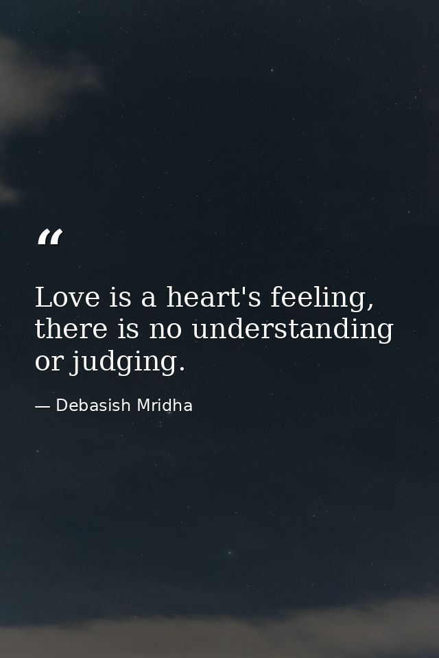 Love is a heart's feeling, there is no understanding or judging. — Debasish Mridha