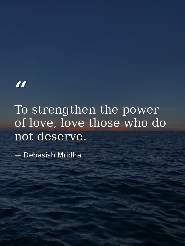 To strengthen the power of love, love those who do not deserve. — Debasish Mridha