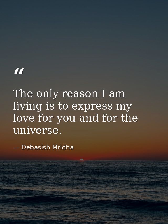 The only reason I am living is to express my love for you and for the universe. — Debasish Mridha