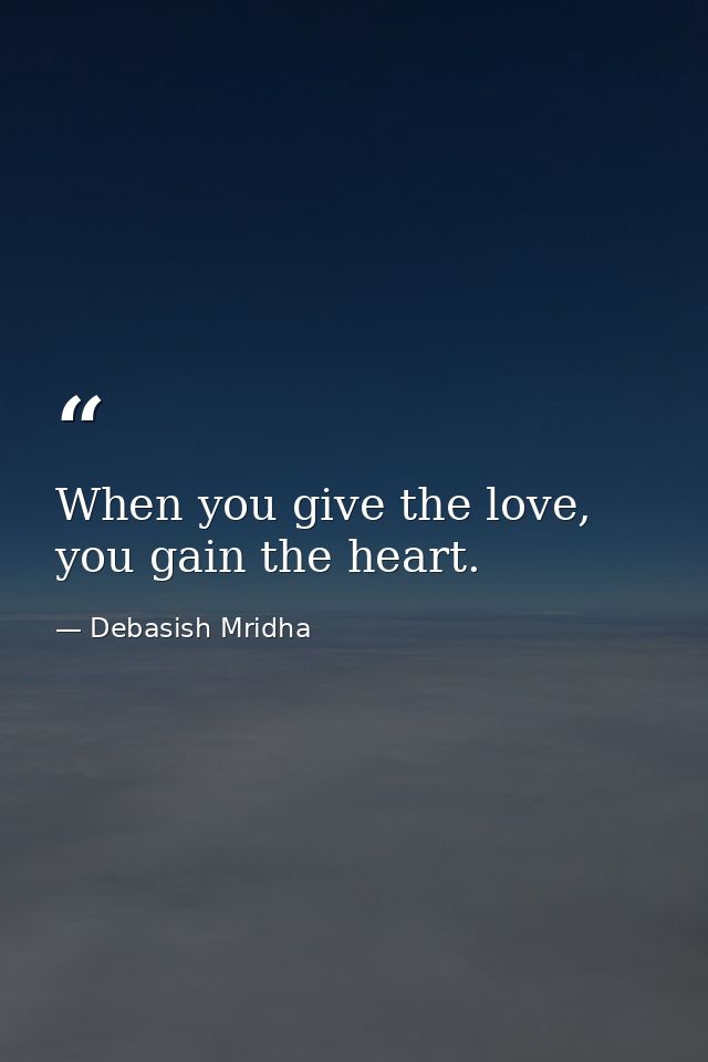 When you give the love, you gain the heart. — Debasish Mridha