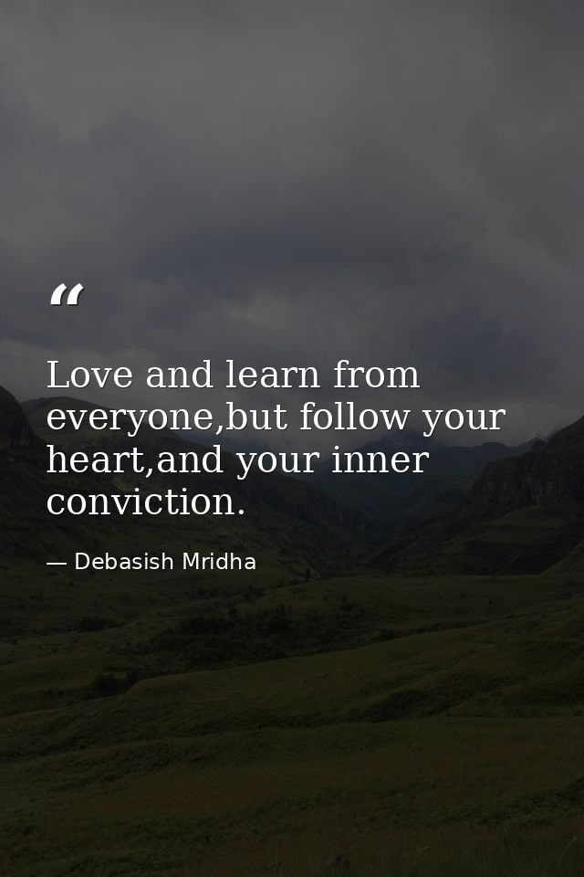 Love and learn from everyone,but follow your heart,and your inner conviction. — Debasish Mridha