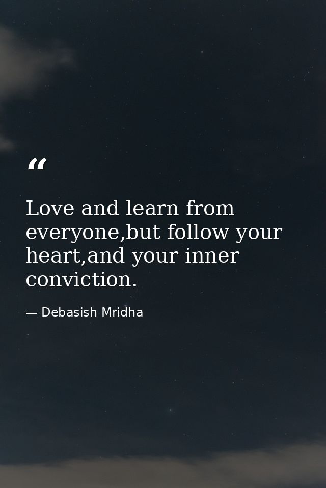 Love and learn from everyone,but follow your heart,and your inner conviction. — Debasish Mridha