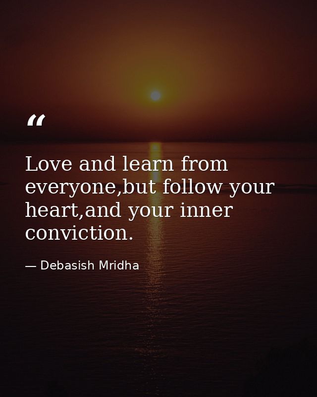 Love and learn from everyone,but follow your heart,and your inner conviction. — Debasish Mridha