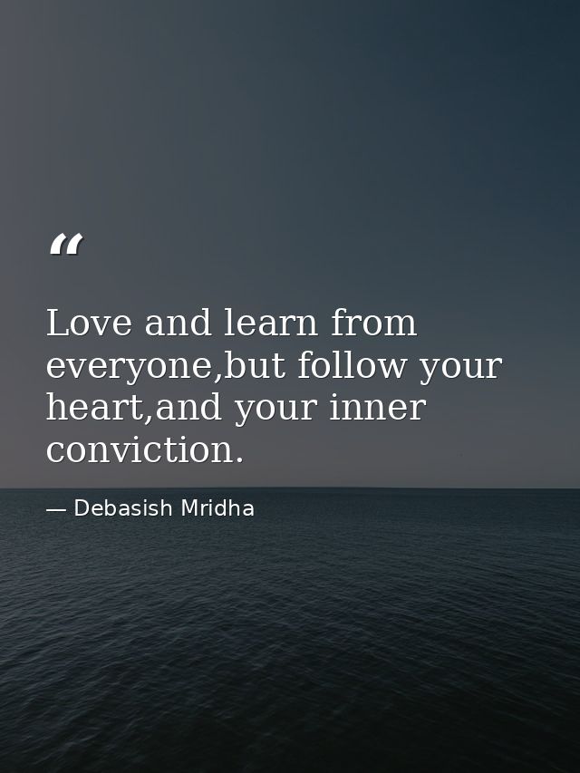 Love and learn from everyone,but follow your heart,and your inner conviction. — Debasish Mridha