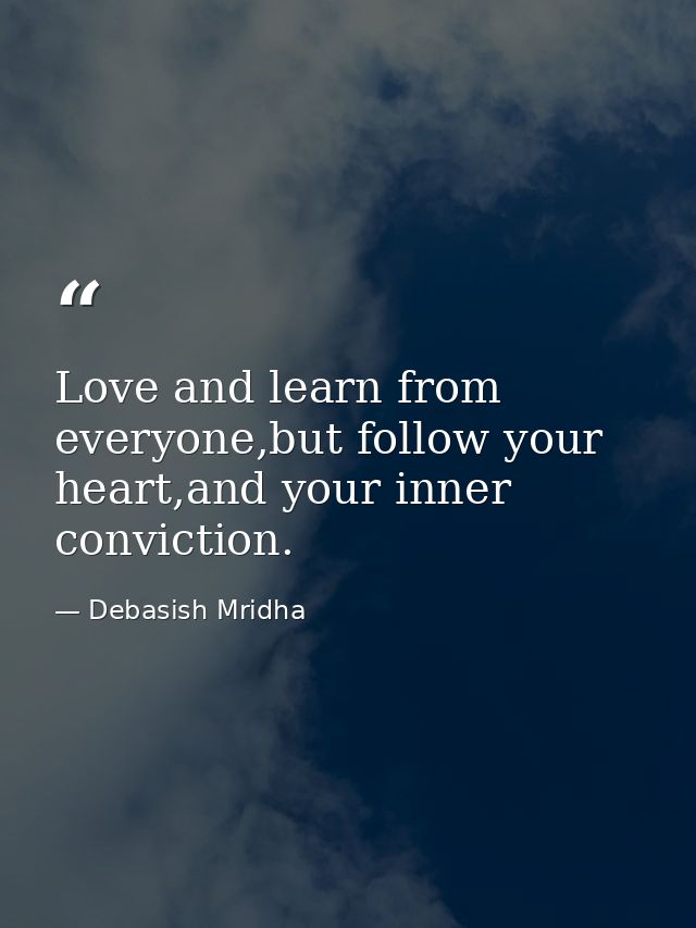 Love and learn from everyone,but follow your heart,and your inner conviction. — Debasish Mridha