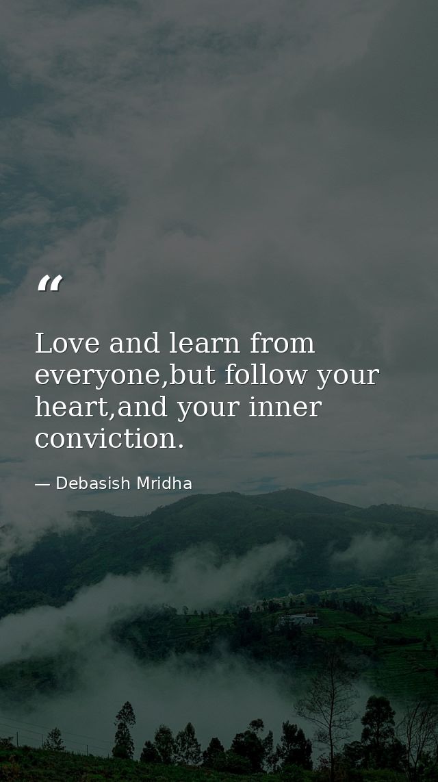 Love and learn from everyone,but follow your heart,and your inner conviction. — Debasish Mridha