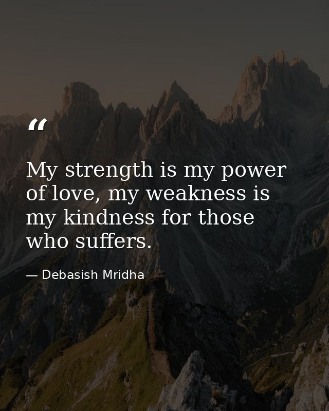 My strength is my power of love, my weakness is my kindness for those who suffers. — Debasish Mridha